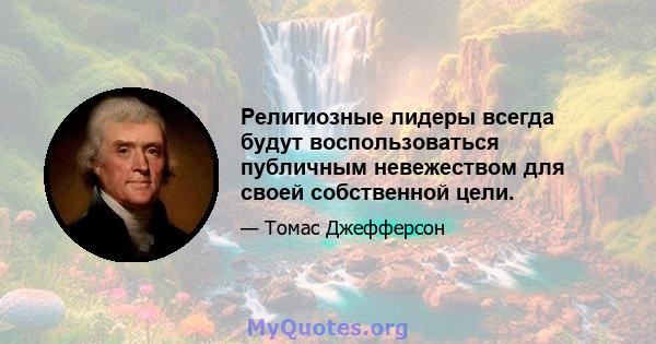 Религиозные лидеры всегда будут воспользоваться публичным невежеством для своей собственной цели.