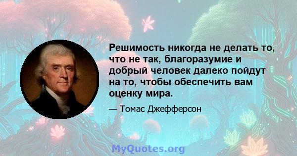 Решимость никогда не делать то, что не так, благоразумие и добрый человек далеко пойдут на то, чтобы обеспечить вам оценку мира.