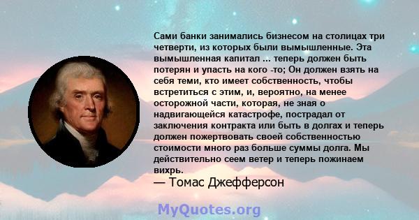 Сами банки занимались бизнесом на столицах три четверти, из которых были вымышленные. Эта вымышленная капитал ... теперь должен быть потерян и упасть на кого -то; Он должен взять на себя теми, кто имеет собственность,