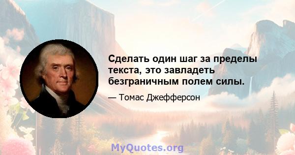 Сделать один шаг за пределы текста, это завладеть безграничным полем силы.