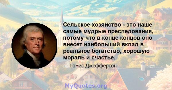 Сельское хозяйство - это наше самые мудрые преследования, потому что в конце концов оно внесет наибольший вклад в реальное богатство, хорошую мораль и счастье.