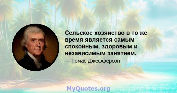 Сельское хозяйство в то же время является самым спокойным, здоровым и независимым занятием.