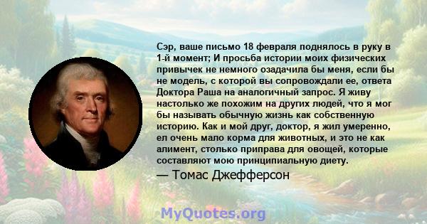 Сэр, ваше письмо 18 февраля поднялось в руку в 1-й момент; И просьба истории моих физических привычек не немного озадачила бы меня, если бы не модель, с которой вы сопровождали ее, ответа Доктора Раша на аналогичный