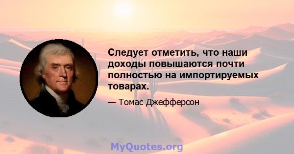 Следует отметить, что наши доходы повышаются почти полностью на импортируемых товарах.