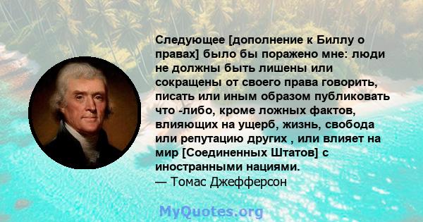 Следующее [дополнение к Биллу о правах] было бы поражено мне: люди не должны быть лишены или сокращены от своего права говорить, писать или иным образом публиковать что -либо, кроме ложных фактов, влияющих на ущерб,