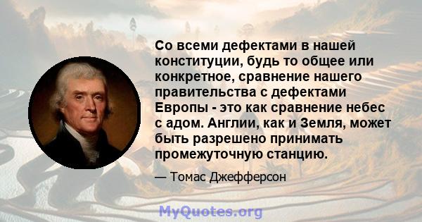 Со всеми дефектами в нашей конституции, будь то общее или конкретное, сравнение нашего правительства с дефектами Европы - это как сравнение небес с адом. Англии, как и Земля, может быть разрешено принимать промежуточную 