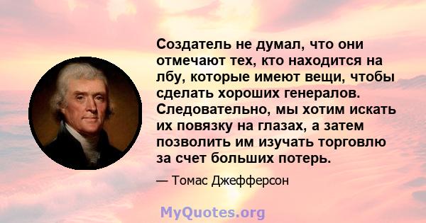 Создатель не думал, что они отмечают тех, кто находится на лбу, которые имеют вещи, чтобы сделать хороших генералов. Следовательно, мы хотим искать их повязку на глазах, а затем позволить им изучать торговлю за счет