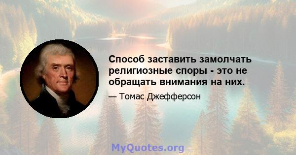 Способ заставить замолчать религиозные споры - это не обращать внимания на них.