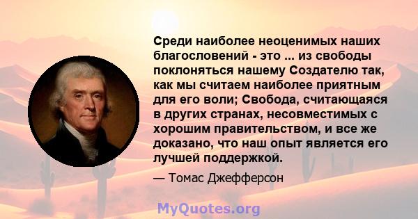 Среди наиболее неоценимых наших благословений - это ... из свободы поклоняться нашему Создателю так, как мы считаем наиболее приятным для его воли; Свобода, считающаяся в других странах, несовместимых с хорошим