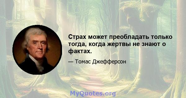 Страх может преобладать только тогда, когда жертвы не знают о фактах.