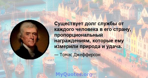 Существует долг службы от каждого человека в его страну, пропорциональный награждениям, которые ему измерили природа и удача.