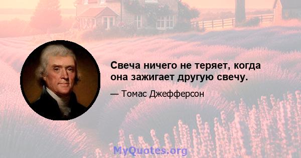 Свеча ничего не теряет, когда она зажигает другую свечу.