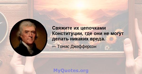 Свяжите их цепочками Конституции, где они не могут делать никаких вреда.