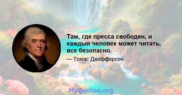 Там, где пресса свободен, и каждый человек может читать, все безопасно.