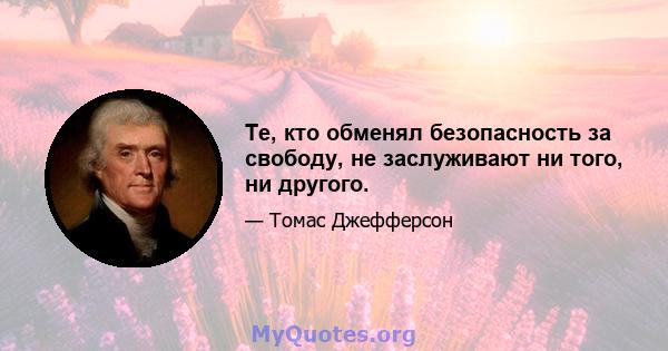 Те, кто обменял безопасность за свободу, не заслуживают ни того, ни другого.