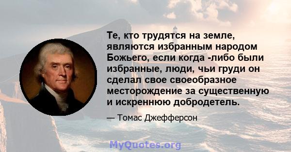 Те, кто трудятся на земле, являются избранным народом Божьего, если когда -либо были избранные, люди, чьи груди он сделал свое своеобразное месторождение за существенную и искреннюю добродетель.