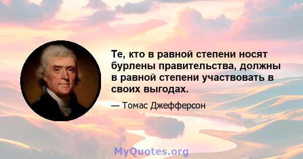 Те, кто в равной степени носят бурлены правительства, должны в равной степени участвовать в своих выгодах.