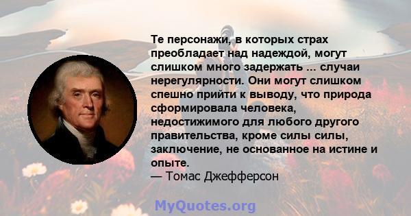 Те персонажи, в которых страх преобладает над надеждой, могут слишком много задержать ... случаи нерегулярности. Они могут слишком спешно прийти к выводу, что природа сформировала человека, недостижимого для любого