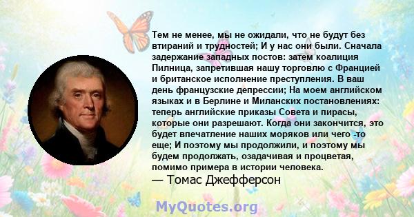 Тем не менее, мы не ожидали, что не будут без втираний и трудностей; И у нас они были. Сначала задержание западных постов: затем коалиция Пилница, запретившая нашу торговлю с Францией и британское исполнение