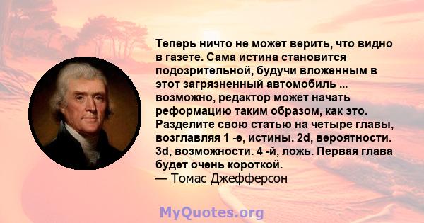 Теперь ничто не может верить, что видно в газете. Сама истина становится подозрительной, будучи вложенным в этот загрязненный автомобиль ... возможно, редактор может начать реформацию таким образом, как это. Разделите