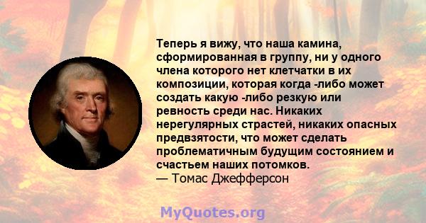 Теперь я вижу, что наша камина, сформированная в группу, ни у одного члена которого нет клетчатки в их композиции, которая когда -либо может создать какую -либо резкую или ревность среди нас. Никаких нерегулярных