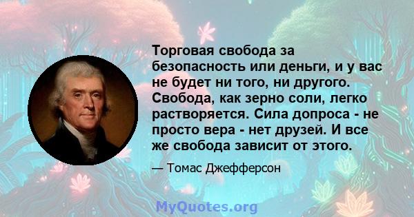 Торговая свобода за безопасность или деньги, и у вас не будет ни того, ни другого. Свобода, как зерно соли, легко растворяется. Сила допроса - не просто вера - нет друзей. И все же свобода зависит от этого.