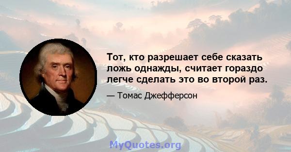 Тот, кто разрешает себе сказать ложь однажды, считает гораздо легче сделать это во второй раз.