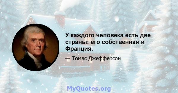 У каждого человека есть две страны: его собственная и Франция.