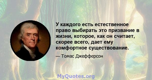 У каждого есть естественное право выбирать это призвание в жизни, которое, как он считает, скорее всего, дает ему комфортное существование.