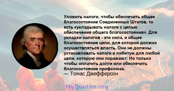 Уложить налоги, чтобы обеспечить общее благосостояние Соединенных Штатов, то есть «укладывать налоги с целью обеспечения общего благосостояния». Для укладки налогов - это сила, и общее благосостояние цели, для которой