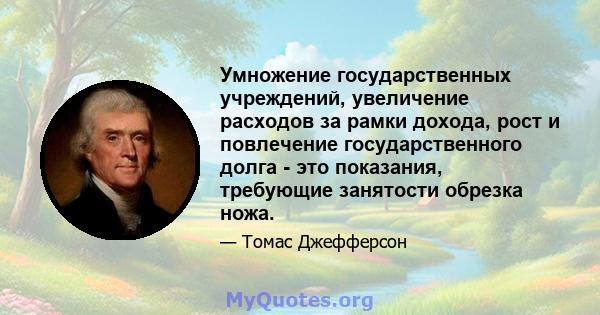 Умножение государственных учреждений, увеличение расходов за рамки дохода, рост и повлечение государственного долга - это показания, требующие занятости обрезка ножа.