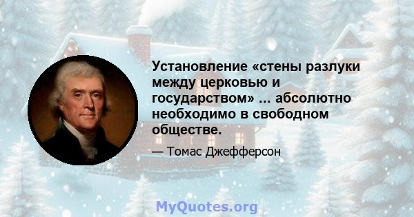 Установление «стены разлуки между церковью и государством» ... абсолютно необходимо в свободном обществе.