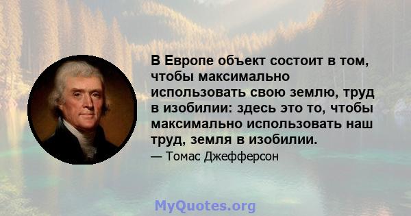 В Европе объект состоит в том, чтобы максимально использовать свою землю, труд в изобилии: здесь это то, чтобы максимально использовать наш труд, земля в изобилии.