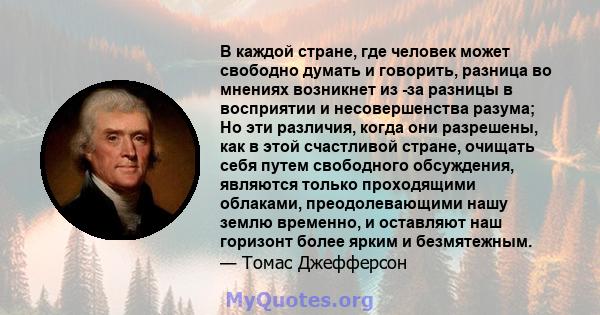 В каждой стране, где человек может свободно думать и говорить, разница во мнениях возникнет из -за разницы в восприятии и несовершенства разума; Но эти различия, когда они разрешены, как в этой счастливой стране,