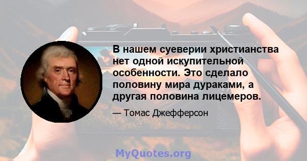 В нашем суеверии христианства нет одной искупительной особенности. Это сделало половину мира дураками, а другая половина лицемеров.