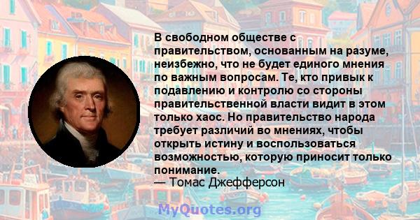 В свободном обществе с правительством, основанным на разуме, неизбежно, что не будет единого мнения по важным вопросам. Те, кто привык к подавлению и контролю со стороны правительственной власти видит в этом только