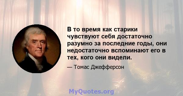 В то время как старики чувствуют себя достаточно разумно за последние годы, они недостаточно вспоминают его в тех, кого они видели.