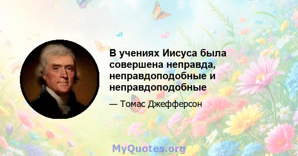 В учениях Иисуса была совершена неправда, неправдоподобные и неправдоподобные