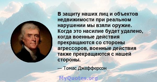 В защиту наших лиц и объектов недвижимости при реальном нарушении мы взяли оружие. Когда это насилие будет удалено, когда военные действия прекращаются со стороны агрессоров, военные действия также прекращаются с нашей