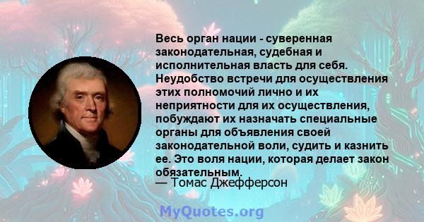 Весь орган нации - суверенная законодательная, судебная и исполнительная власть для себя. Неудобство встречи для осуществления этих полномочий лично и их неприятности для их осуществления, побуждают их назначать