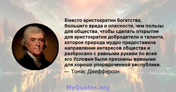 Вместо аристократии богатства, большего вреда и опасности, чем пользы для общества, чтобы сделать открытие для аристократии добродетели и таланта, которое природа мудро предоставила направление интересов общества и