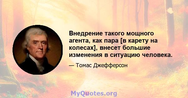 Внедрение такого мощного агента, как пара [в карету на колесах], внесет большие изменения в ситуацию человека.