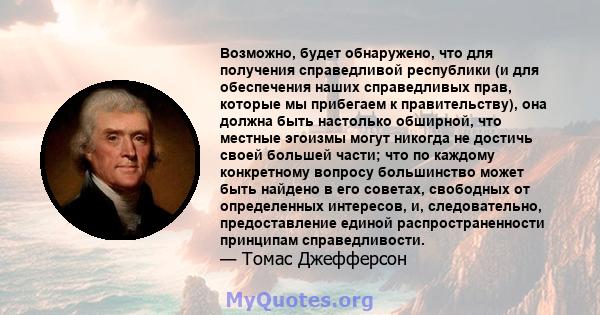 Возможно, будет обнаружено, что для получения справедливой республики (и для обеспечения наших справедливых прав, которые мы прибегаем к правительству), она должна быть настолько обширной, что местные эгоизмы могут