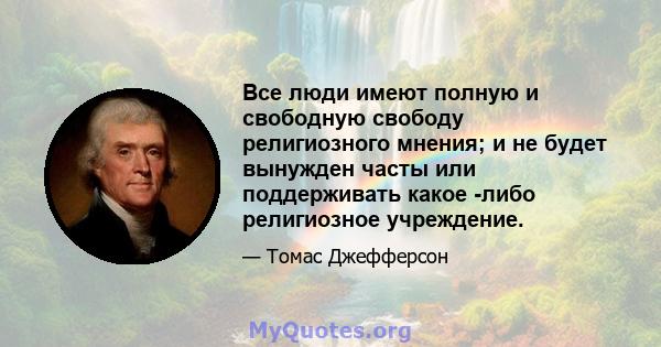 Все люди имеют полную и свободную свободу религиозного мнения; и не будет вынужден часты или поддерживать какое -либо религиозное учреждение.