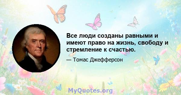 Все люди созданы равными и имеют право на жизнь, свободу и стремление к счастью.