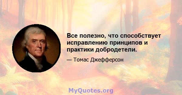 Все полезно, что способствует исправлению принципов и практики добродетели.