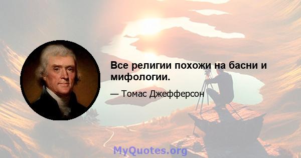 Все религии похожи на басни и мифологии.