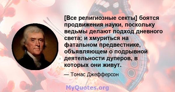 [Все религиозные секты] боятся продвижения науки, поскольку ведьмы делают подход дневного света; и хмуриться на фатальном предвестнике, объявляющем о подрывной деятельности дуперов, в которых они живут.