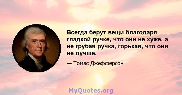 Всегда берут вещи благодаря гладкой ручке, что они не хуже, а не грубая ручка, горькая, что они не лучше.