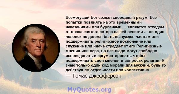 Всемогущий Бог создал свободный разум. Все попытки повлиять на это временными наказаниями или бурленами ... являются отходом от плана святого автора нашей религии ... ни один человек не должен быть вынужден частым или